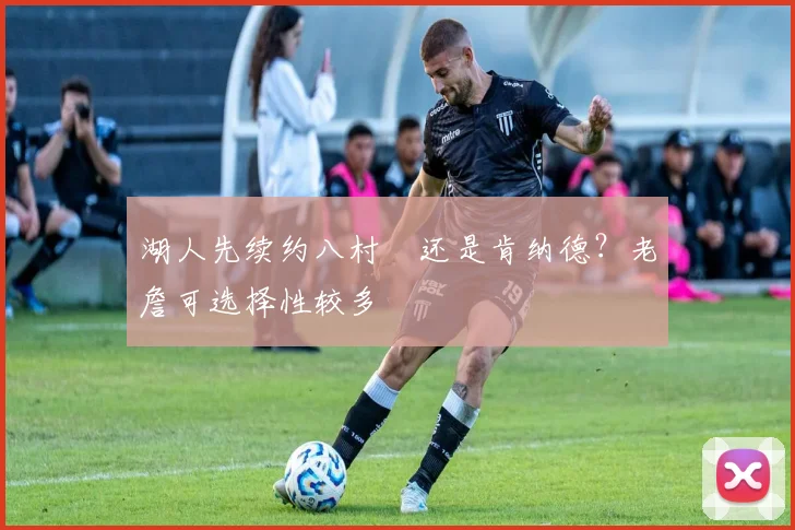 湖人先续约八村塁还是肯纳德？老詹可选择性较多