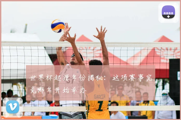 世界杯起源年份揭秘：这项赛事究竟哪年开始举办