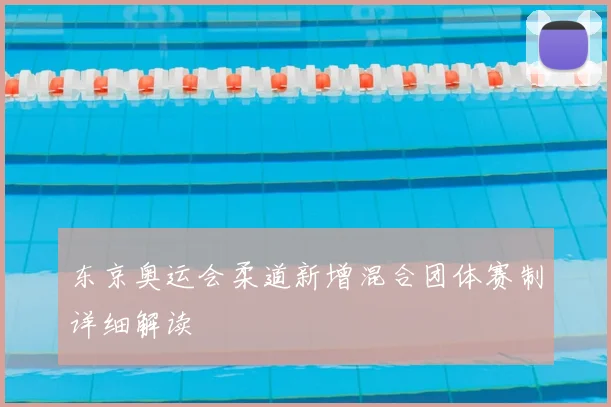 东京奥运会柔道新增混合团体赛制详细解读