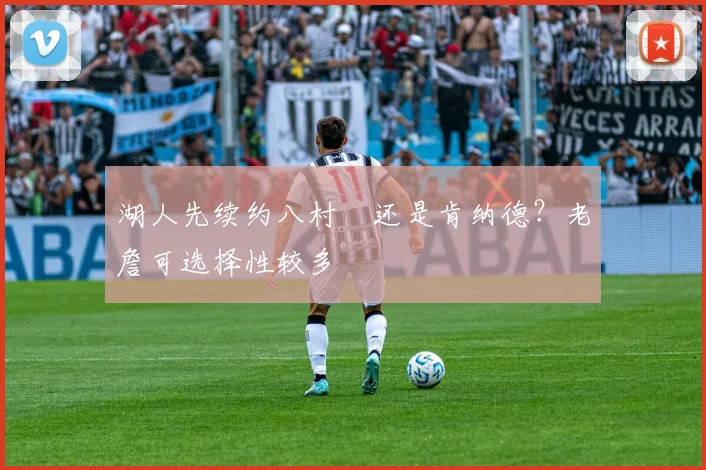 湖人先续约八村塁还是肯纳德？老詹可选择性较多