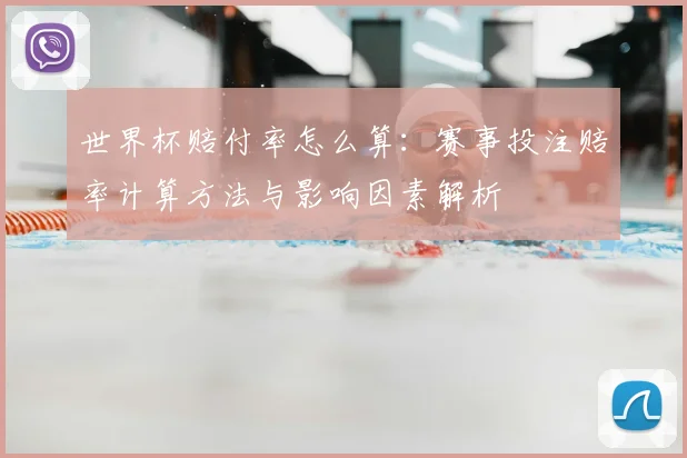 世界杯赔付率怎么算：赛事投注赔率计算方法与影响因素解析