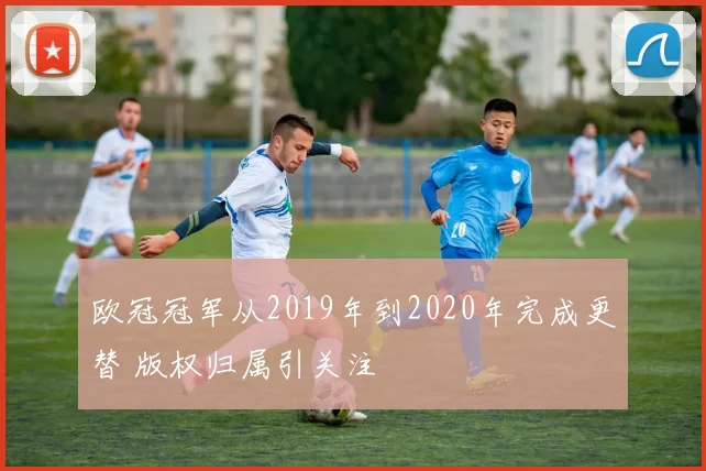 欧冠冠军从2019年到2020年完成更替 版权归属引关注
