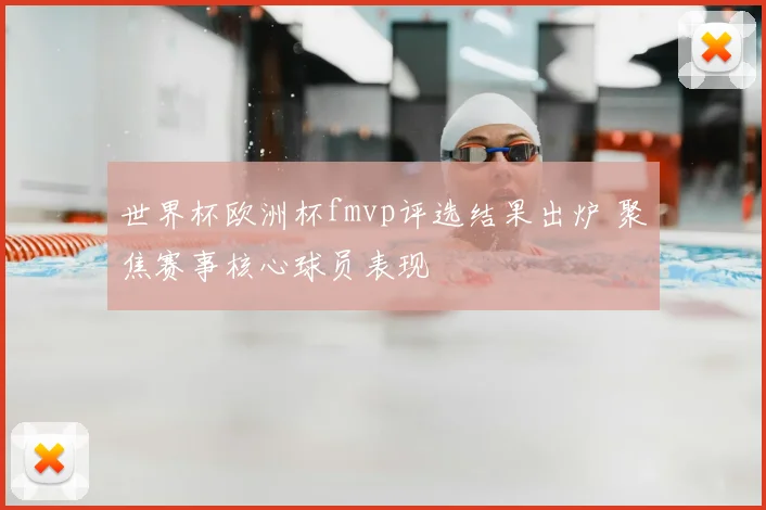 世界杯欧洲杯fmvp评选结果出炉 聚焦赛事核心球员表现
