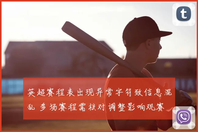 英超赛程表出现异常字符致信息混乱 多场赛程需核对调整影响观赛