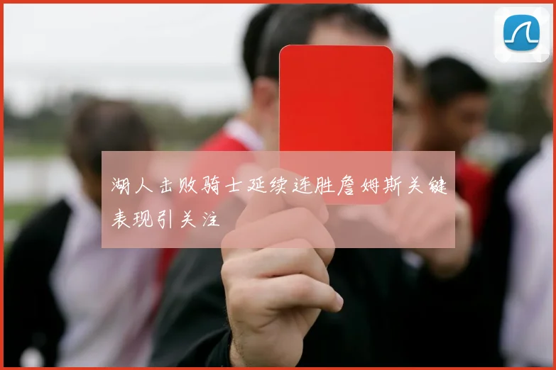 湖人击败骑士延续连胜詹姆斯关键表现引关注