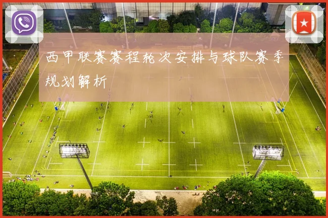 西甲联赛赛程轮次安排与球队赛季规划解析