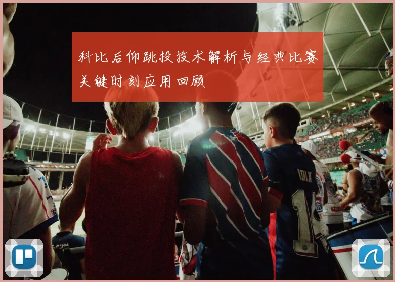 科比后仰跳投技术解析与经典比赛关键时刻应用回顾