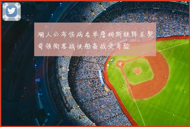 湖人公布伤病名单詹姆斯缺阵东契奇领衔客战快船备战受考验