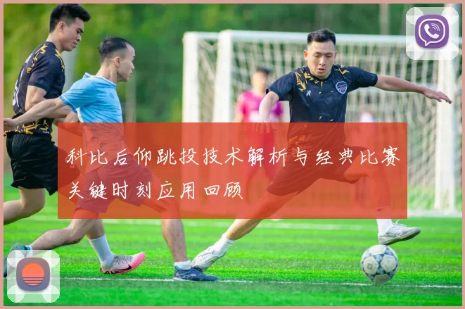 科比后仰跳投技术解析与经典比赛关键时刻应用回顾