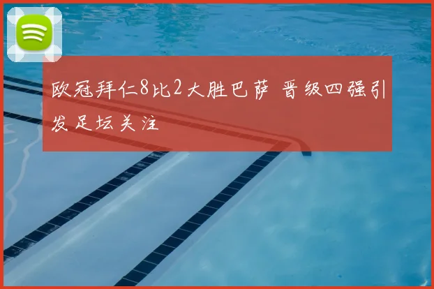 欧冠拜仁8比2大胜巴萨 晋级四强引发足坛关注
