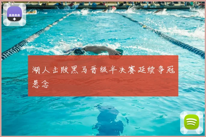 湖人击败黑马晋级半决赛延续争冠悬念