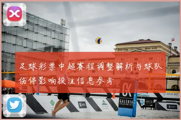 足球彩票中超赛程调整解析与球队伤停影响投注信息参考