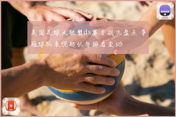 美国足球大联盟ds赛季战况盘点 争冠球队表现起伏与排名变化