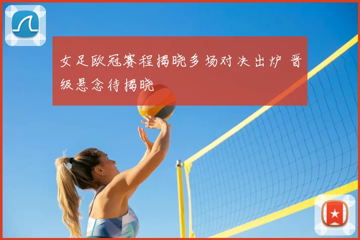 女足欧冠赛程揭晓多场对决出炉 晋级悬念待揭晓