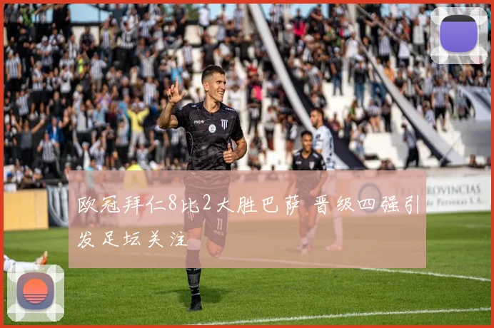 欧冠拜仁8比2大胜巴萨 晋级四强引发足坛关注