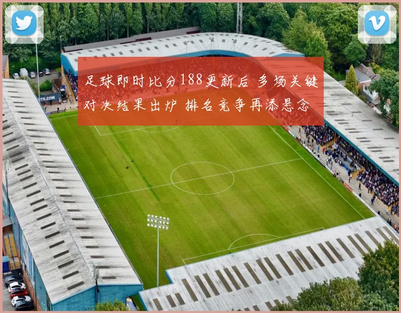 足球即时比分188更新后 多场关键对决结果出炉 排名竞争再添悬念